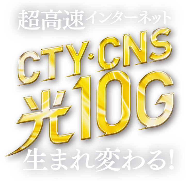 超高速インターネット CTY・CNS 光10G 生まれ変わる！